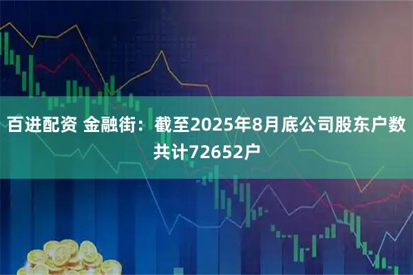 百进配资 金融街：截至2025年8月底公司股东户数共计72652户