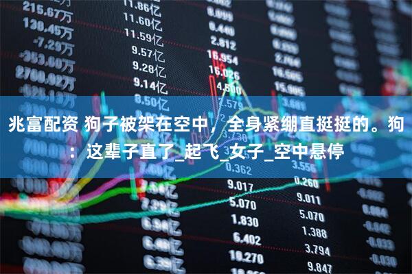 兆富配资 狗子被架在空中，全身紧绷直挺挺的。狗：这辈子直了_起飞_女子_空中悬停