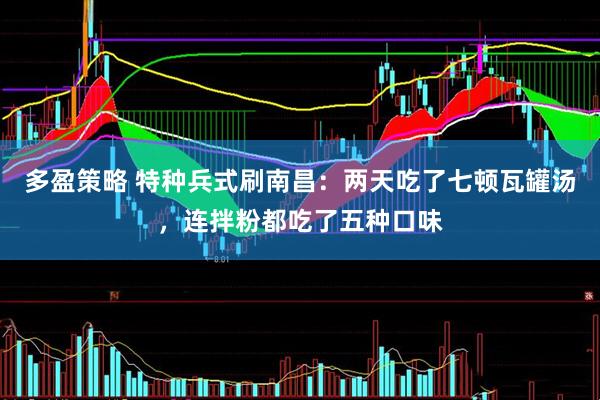 多盈策略 特种兵式刷南昌：两天吃了七顿瓦罐汤，连拌粉都吃了五种口味