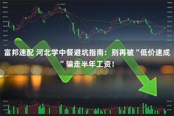 富邦速配 河北学中餐避坑指南：别再被“低价速成”骗走半年工资！