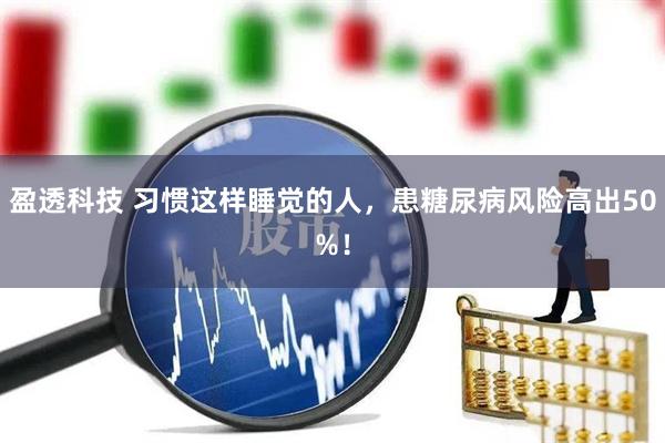 盈透科技 习惯这样睡觉的人，患糖尿病风险高出50%！