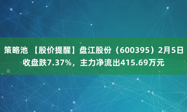 策略池 【股价提醒】盘江股份（600395）2月5日收盘跌7.37%，主力净流出415.69万元