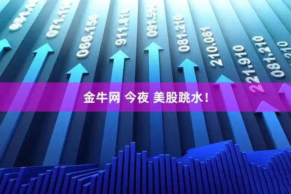 金牛网 今夜 美股跳水！