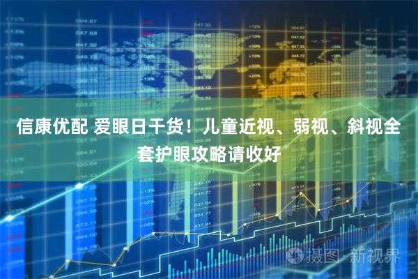 信康优配 爱眼日干货！儿童近视、弱视、斜视全套护眼攻略请收好