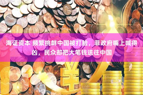 海证资本 频繁挑衅中国被打脸，菲政府嘴上喊得凶，民众却把大笔钱送往中国