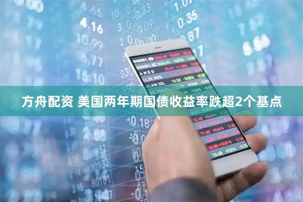 方舟配资 美国两年期国债收益率跌超2个基点